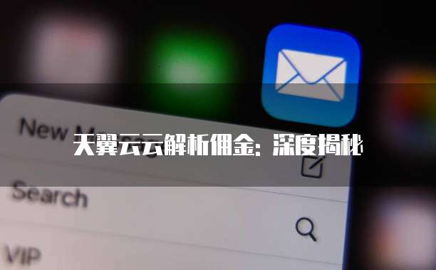 天翼云云解析佣金: 深度揭秘
