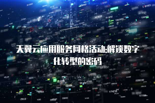 天翼云应用服务网格活动:解锁数字化转型的密码