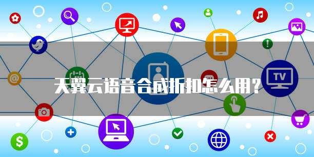 天翼云语音合成折扣怎么用?