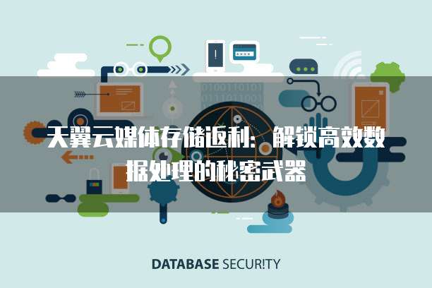 天翼云媒体存储返利：解锁高效数据处理的秘密武器