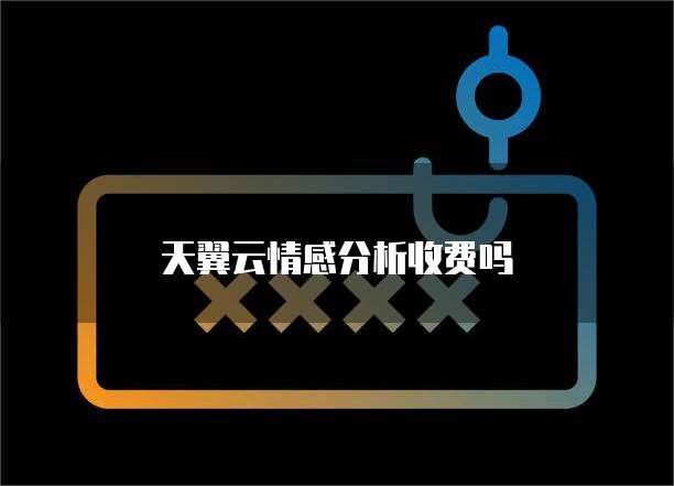天翼云情感分析收费吗