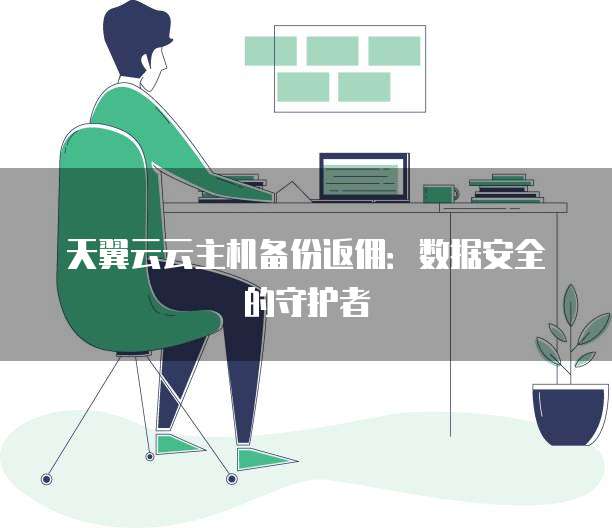 天翼云云主机备份返佣：数据安全的守护者