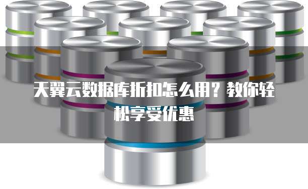 天翼云数据库折扣怎么用?教你轻松享受优惠