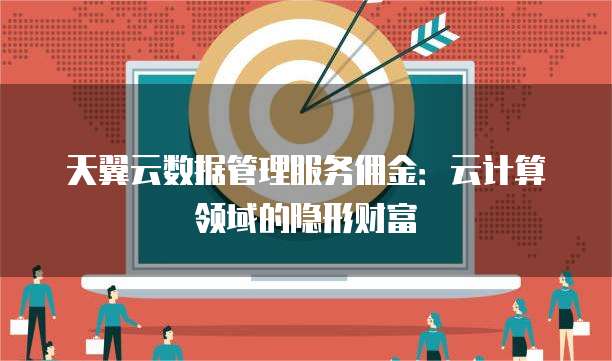天翼云数据管理服务佣金:云计算领域的隐形财富