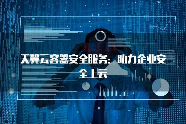 天翼云容器安全服务:助力企业安全上云