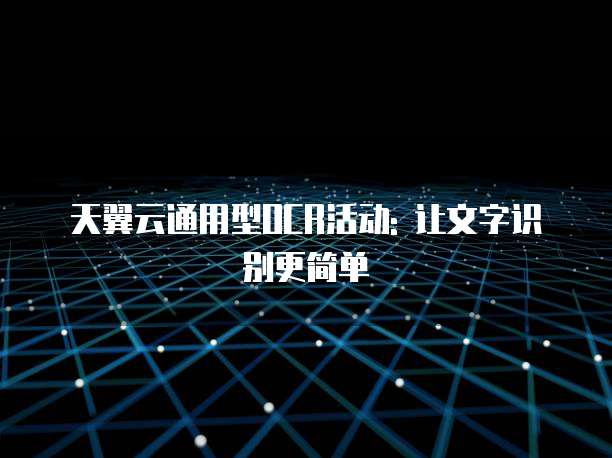 天翼云通用型OCR活动: 让文字识别更简单