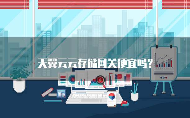 天翼云云存储网关便宜吗？