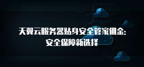 天翼云服务器贴身安全管家佣金: 安全保障新选择
