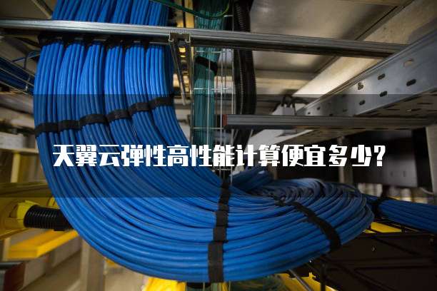 天翼云弹性高性能计算便宜多少?