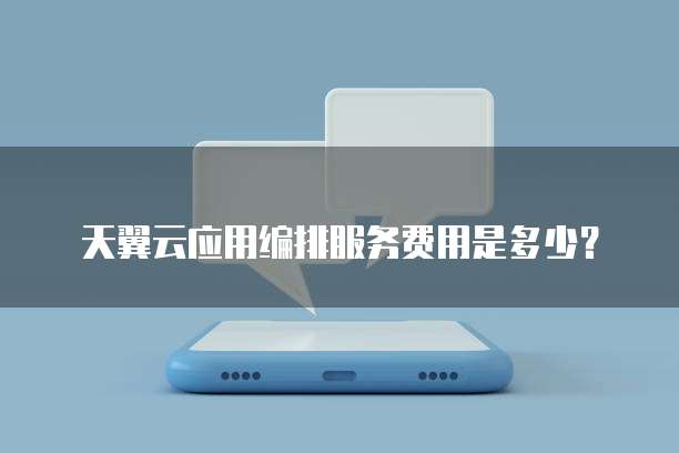 天翼云应用编排服务费用是多少?