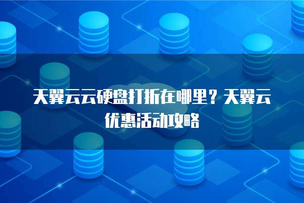 天翼云云硬盘打折在哪里？天翼云优惠活动攻略