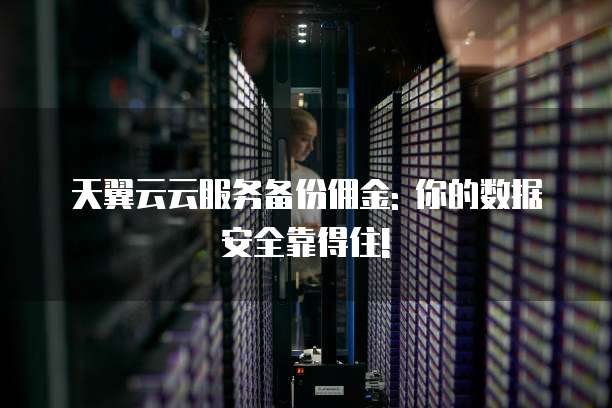 天翼云云服务备份佣金: 你的数据安全靠得住!