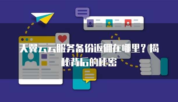 天翼云云服务备份返佣在哪里？揭秘背后的秘密