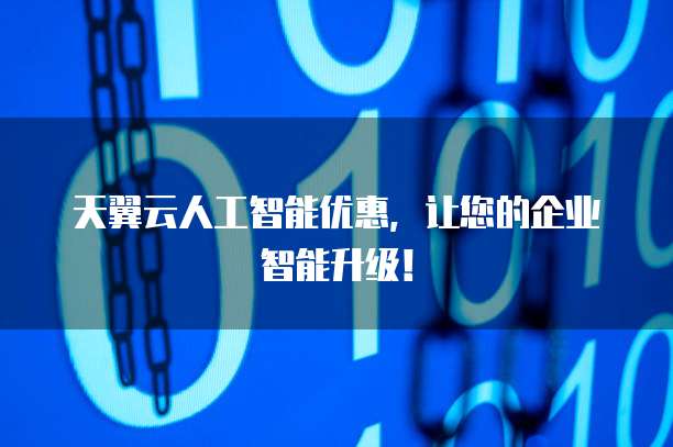 天翼云人工智能优惠,让您的企业智能升级!