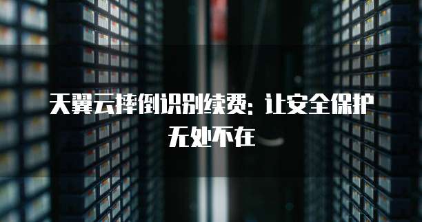 天翼云摔倒识别续费: 让安全保护无处不在