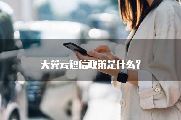 天翼云短信政策是什么?