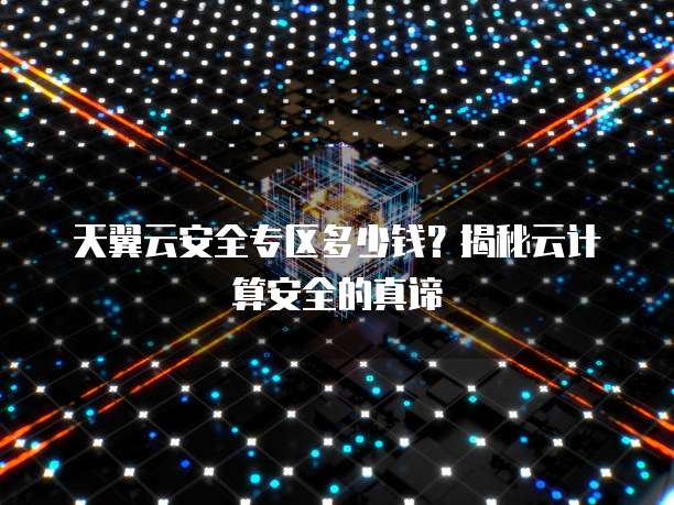 天翼云安全专区多少钱?揭秘云计算安全的真谛