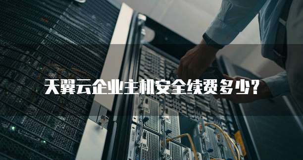 天翼云企业主机安全续费多少?
