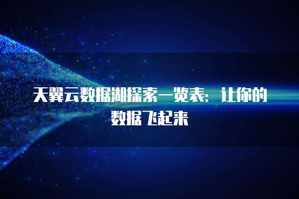 天翼云数据湖探索一览表:让你的数据飞起来