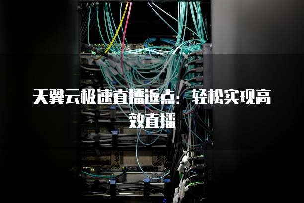 天翼云极速直播返点：轻松实现高效直播