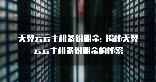 天翼云云主机备份佣金: 揭秘天翼云云主机备份佣金的秘密