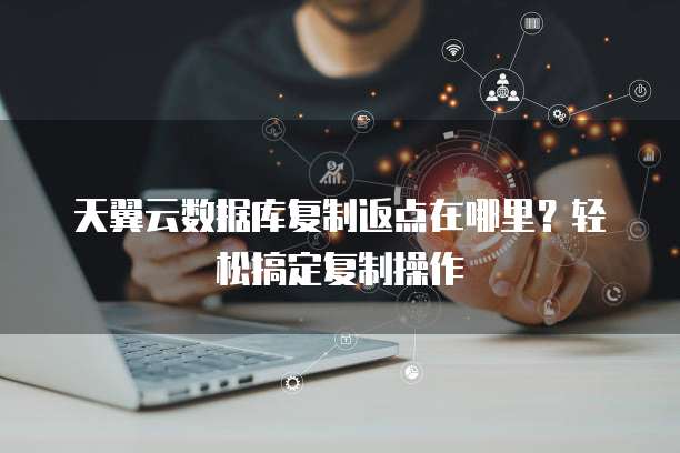 天翼云数据库复制返点在哪里？轻松搞定复制操作