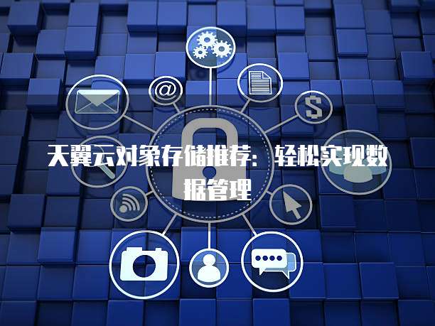 天翼云对象存储推荐:轻松实现数据管理