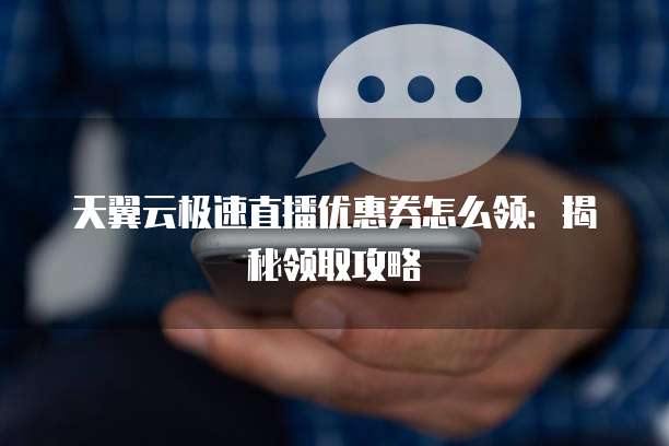天翼云极速直播优惠券怎么领:揭秘领取攻略