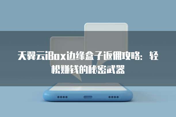 天翼云iBox边缘盒子返佣攻略:轻松赚钱的秘密武器