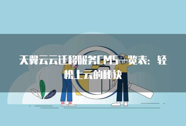 天翼云云迁移服务CMS一览表:轻松上云的秘诀
