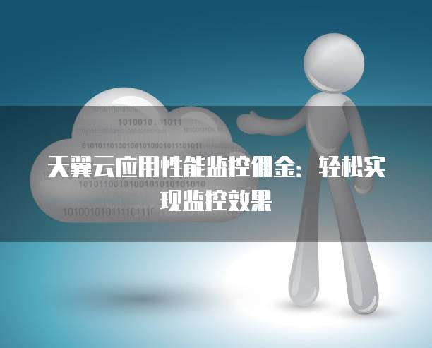天翼云应用性能监控佣金:轻松实现监控效果