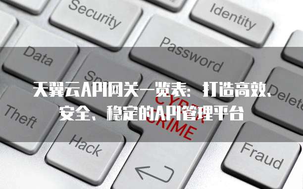 天翼云API网关一览表：打造高效、安全、稳定的API管理平台