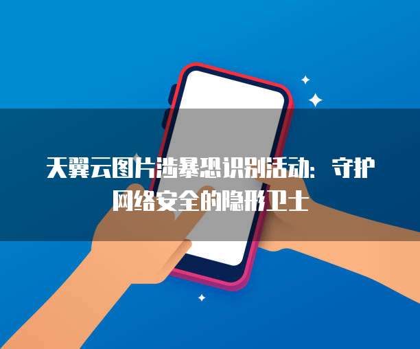 天翼云图片涉暴恐识别活动:守护网络安全的隐形卫士