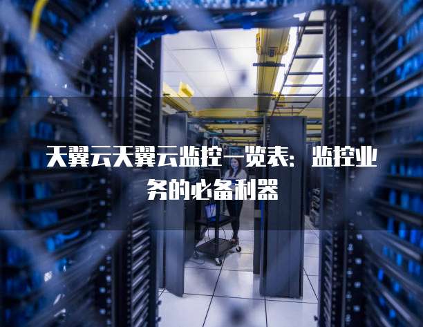 天翼云天翼云监控一览表：监控业务的必备利器
