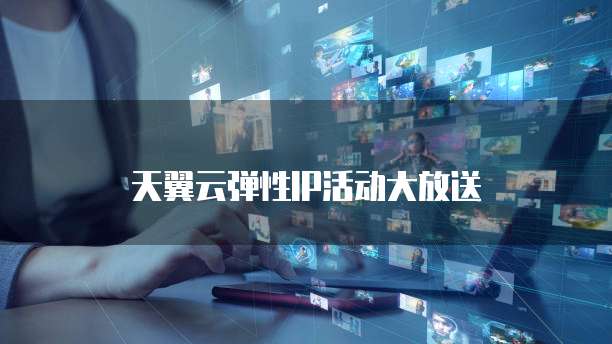 天翼云弹性IP活动大放送