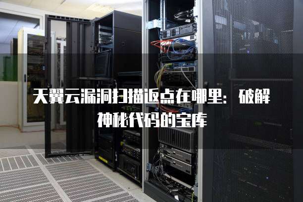 天翼云漏洞扫描返点在哪里:破解神秘代码的宝库