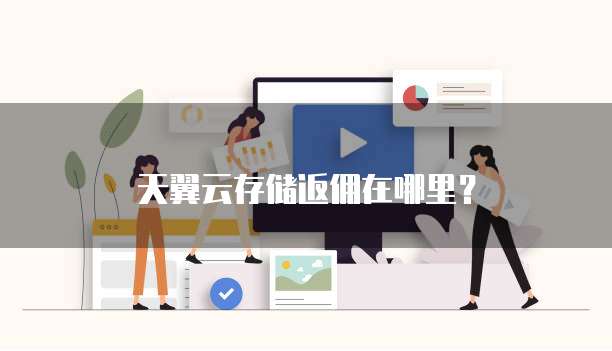 天翼云存储返佣在哪里？