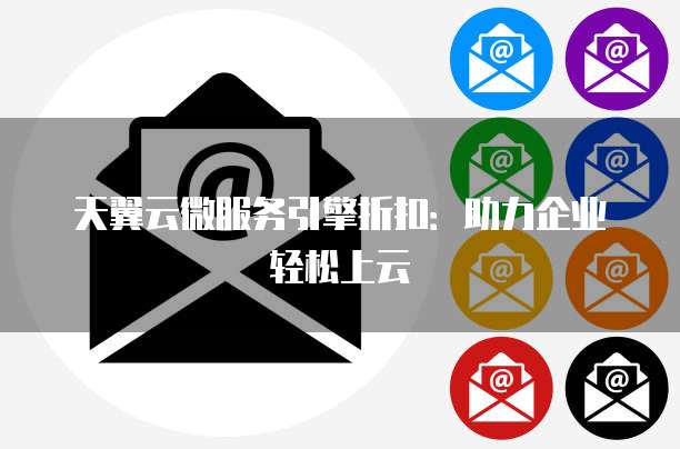 天翼云微服务引擎折扣:助力企业轻松上云