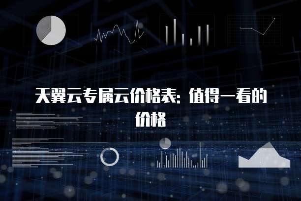 天翼云专属云价格表: 值得一看的价格
