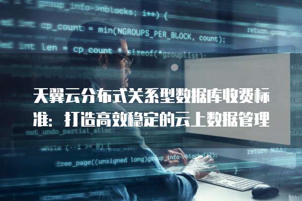 天翼云分布式关系型数据库收费标准:打造高效稳定的云上数据管理