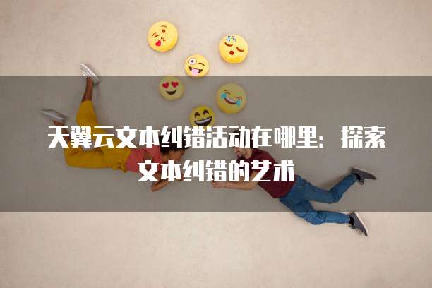 天翼云文本纠错活动在哪里:探索文本纠错的艺术