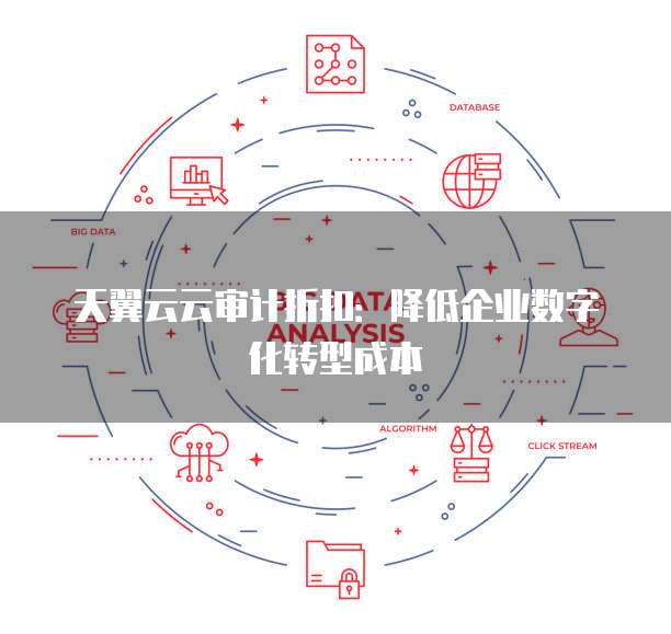 天翼云云审计折扣:降低企业数字化转型成本