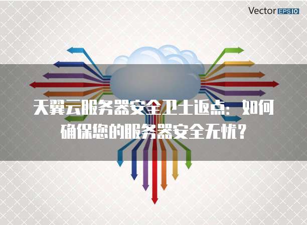 天翼云服务器安全卫士返点:如何确保您的服务器安全无忧?