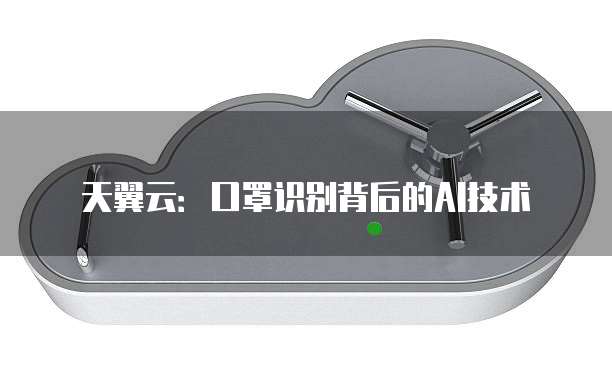 天翼云:口罩识别背后的AI技术
