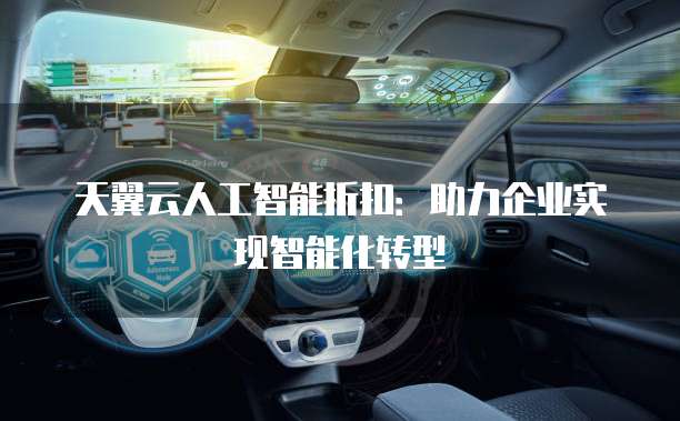天翼云人工智能折扣:助力企业实现智能化转型
