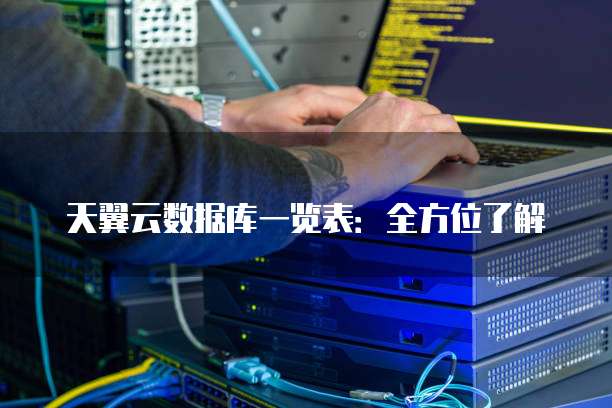 天翼云数据库一览表:全方位了解
