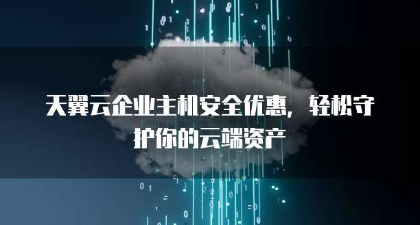 天翼云企业主机安全优惠,轻松守护你的云端资产