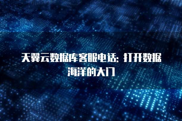 天翼云数据库客服电话: 打开数据海洋的大门