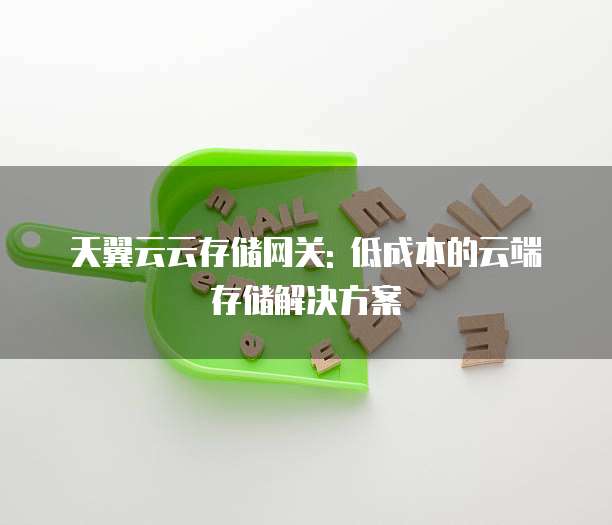 天翼云云存储网关: 低成本的云端存储解决方案