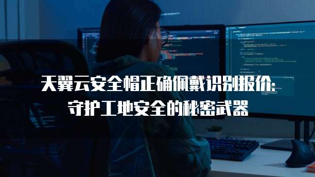天翼云安全帽正确佩戴识别报价：守护工地安全的秘密武器